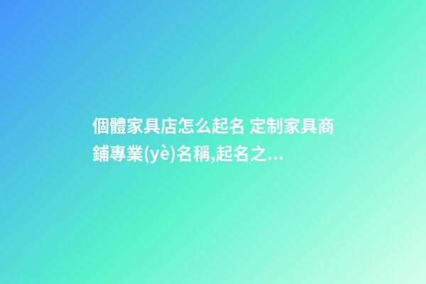 個體家具店怎么起名 定制家具商鋪專業(yè)名稱,起名之家